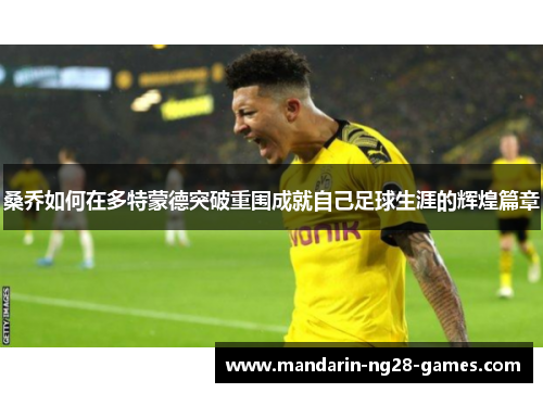 桑乔如何在多特蒙德突破重围成就自己足球生涯的辉煌篇章