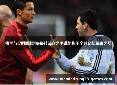梅西与C罗巅峰对决最佳阵容之争谁能称王全球足坛荣耀之战