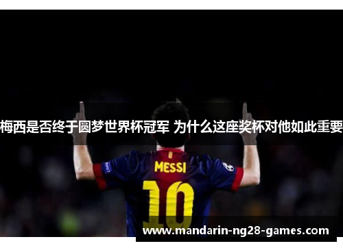 梅西是否终于圆梦世界杯冠军 为什么这座奖杯对他如此重要