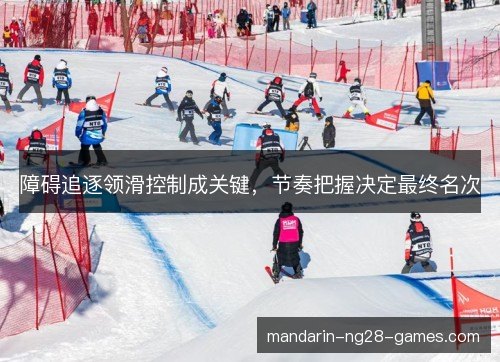 障碍追逐领滑控制成关键，节奏把握决定最终名次